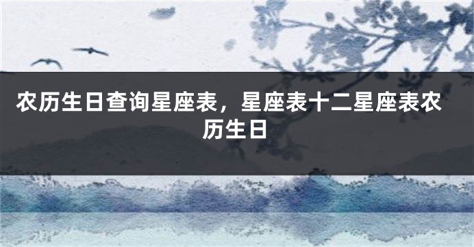 农历生日查询星座表，星座表十二星座表农历生日