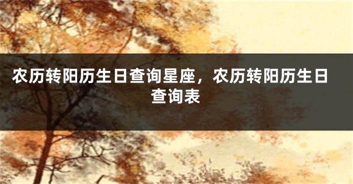 农历转阳历生日查询星座，农历转阳历生日查询表