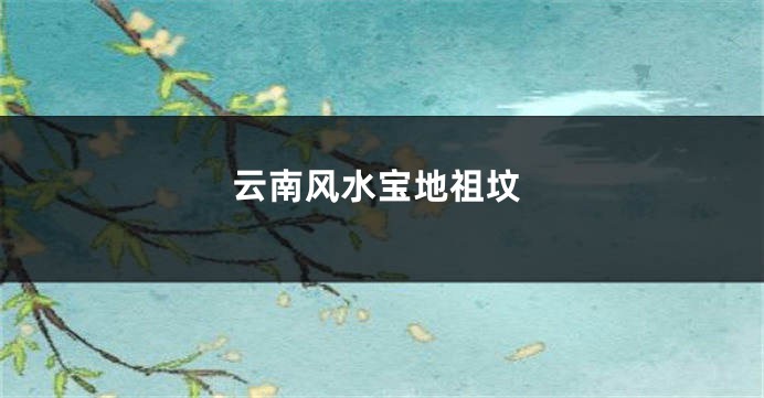 云南风水宝地祖坟