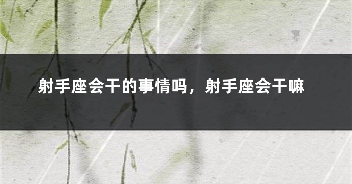 射手座会干的事情吗，射手座会干嘛