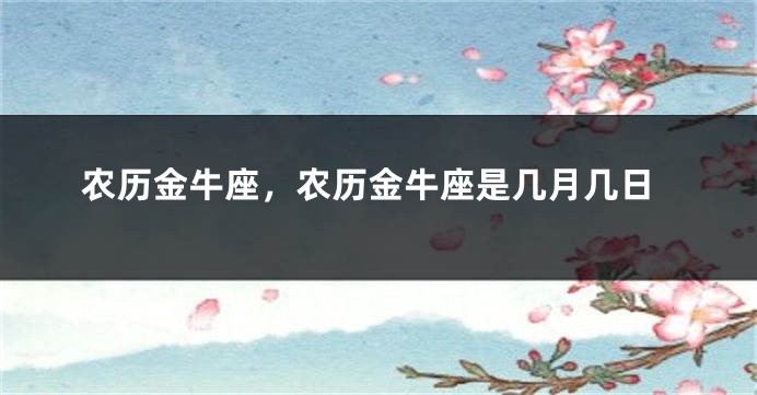 农历金牛座，农历金牛座是几月几日