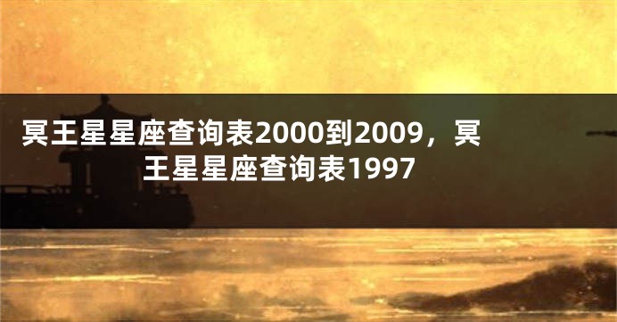 冥王星星座查询表2000到2009，冥王星星座查询表1997