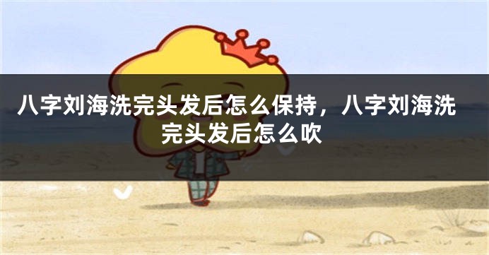 八字刘海洗完头发后怎么保持，八字刘海洗完头发后怎么吹