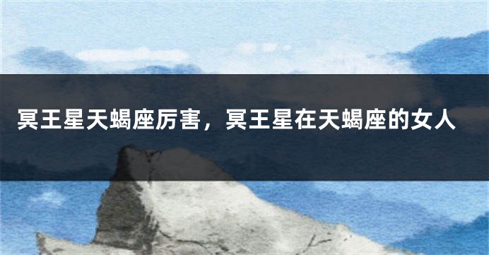 冥王星天蝎座厉害，冥王星在天蝎座的女人
