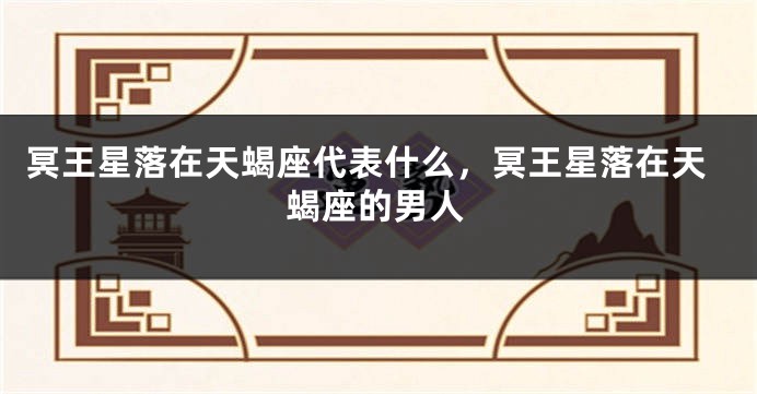冥王星落在天蝎座代表什么，冥王星落在天蝎座的男人