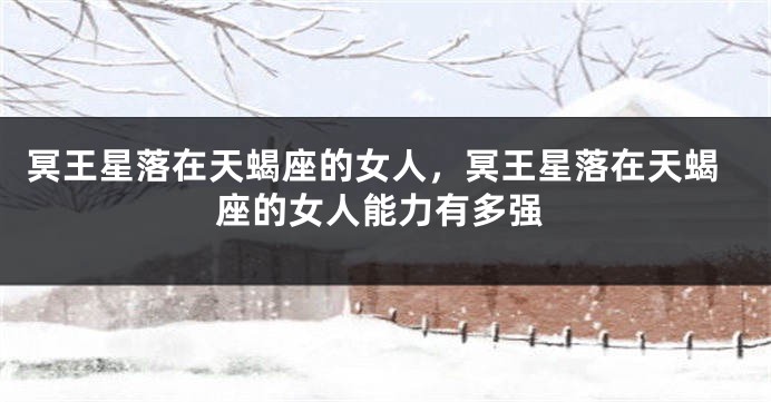 冥王星落在天蝎座的女人，冥王星落在天蝎座的女人能力有多强