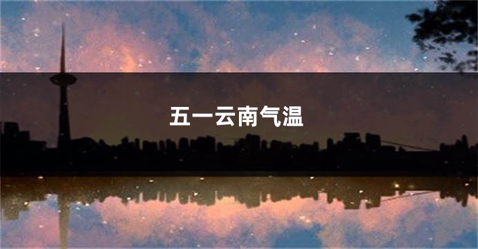 五一云南气温