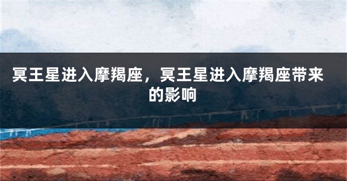 冥王星进入摩羯座，冥王星进入摩羯座带来的影响