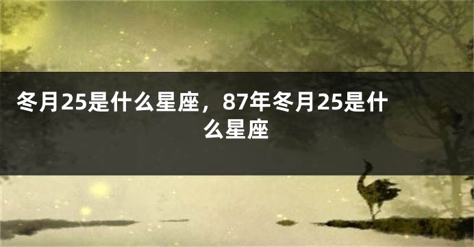 冬月25是什么星座，87年冬月25是什么星座