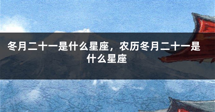 冬月二十一是什么星座，农历冬月二十一是什么星座
