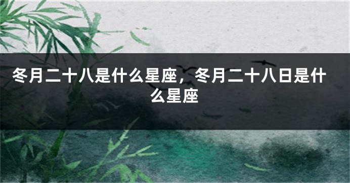 冬月二十八是什么星座，冬月二十八日是什么星座