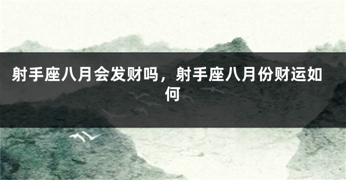 射手座八月会发财吗，射手座八月份财运如何