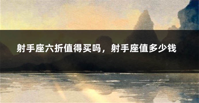 射手座六折值得买吗，射手座值多少钱