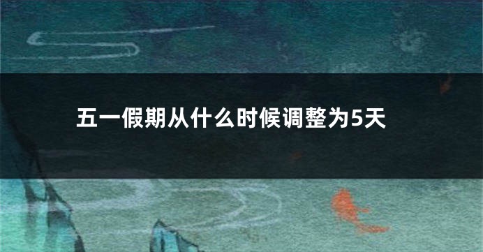 五一假期从什么时候调整为5天