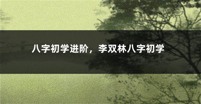 八字初学进阶，李双林八字初学