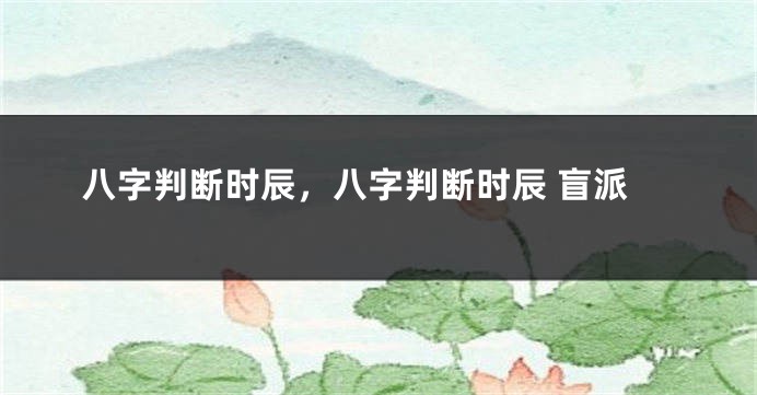 八字判断时辰，八字判断时辰 盲派