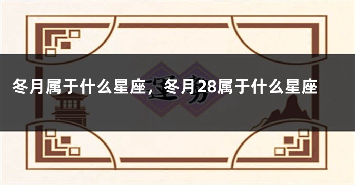 冬月属于什么星座，冬月28属于什么星座