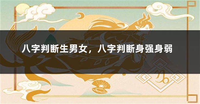 八字判断生男女，八字判断身强身弱