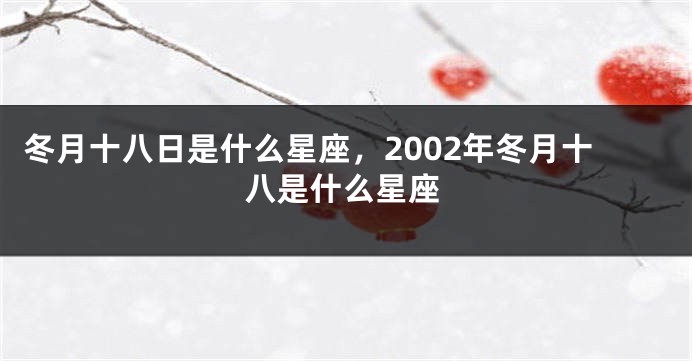 冬月十八日是什么星座，2002年冬月十八是什么星座