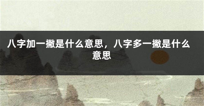 八字加一撇是什么意思，八字多一撇是什么意思