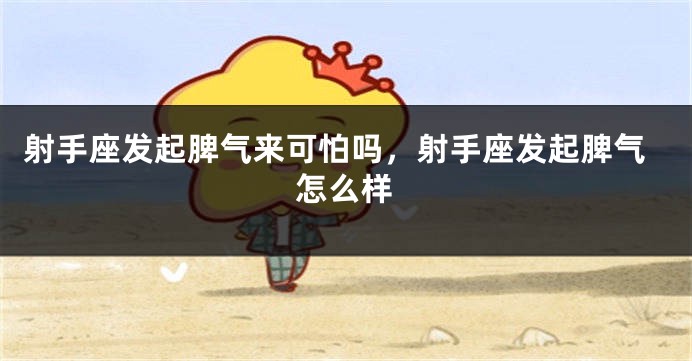 射手座发起脾气来可怕吗，射手座发起脾气怎么样