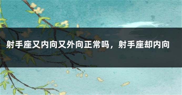 射手座又内向又外向正常吗，射手座却内向
