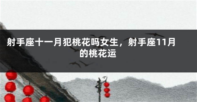 射手座十一月犯桃花吗女生，射手座11月的桃花运