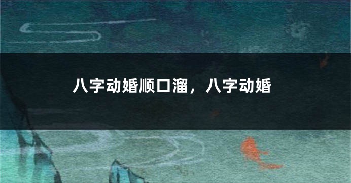八字动婚顺口溜，八字动婚