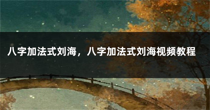 八字加法式刘海，八字加法式刘海视频教程