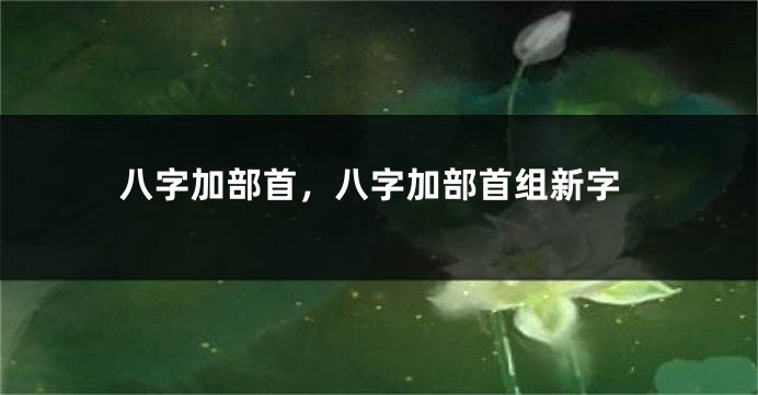 八字加部首，八字加部首组新字