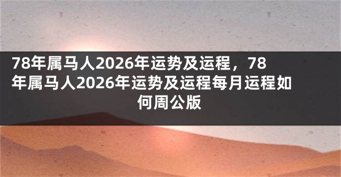 78年属马人2026年运势及运程，78年属马人2026年运势及运程每月运程如何周公版