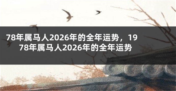 78年属马人2026年的全年运势，1978年属马人2026年的全年运势