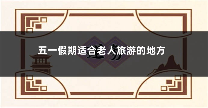 五一假期适合老人旅游的地方