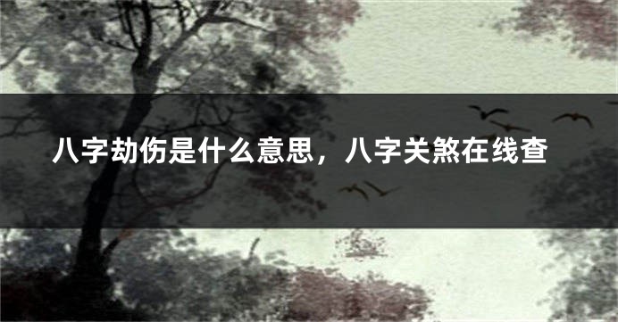 八字劫伤是什么意思，八字关煞在线查