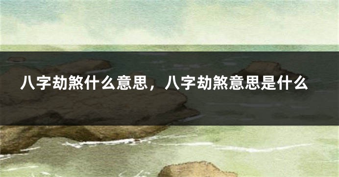 八字劫煞什么意思，八字劫煞意思是什么