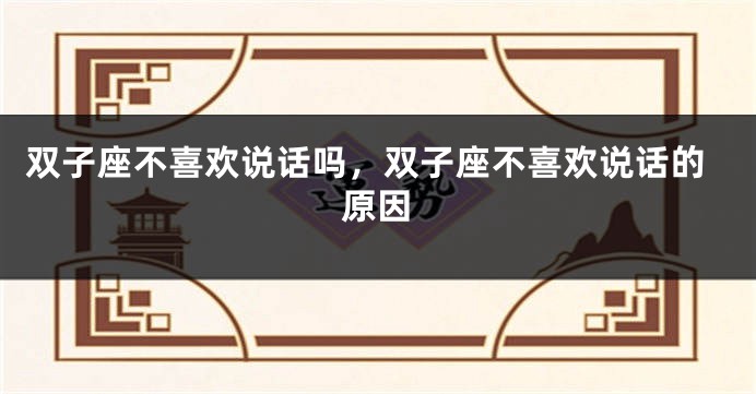 双子座不喜欢说话吗，双子座不喜欢说话的原因