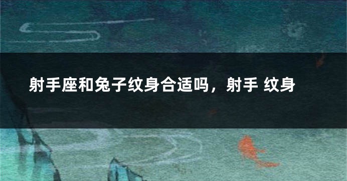 射手座和兔子纹身合适吗，射手 纹身