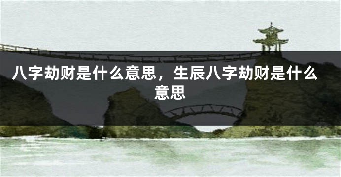 八字劫财是什么意思，生辰八字劫财是什么意思