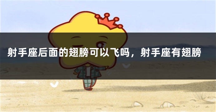 射手座后面的翅膀可以飞吗，射手座有翅膀