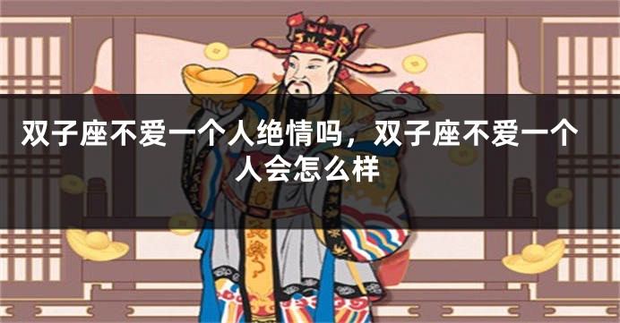 双子座不爱一个人绝情吗，双子座不爱一个人会怎么样