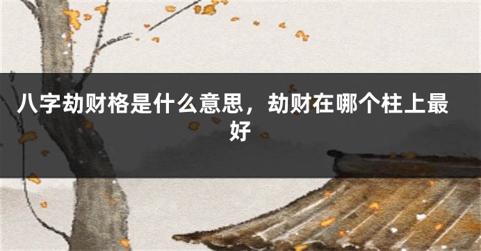 八字劫财格是什么意思，劫财在哪个柱上最好