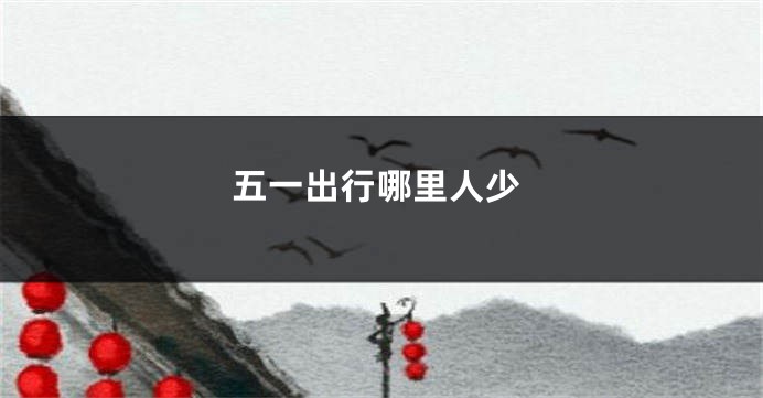 五一出行哪里人少