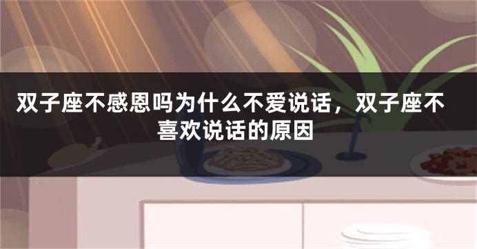 双子座不感恩吗为什么不爱说话，双子座不喜欢说话的原因