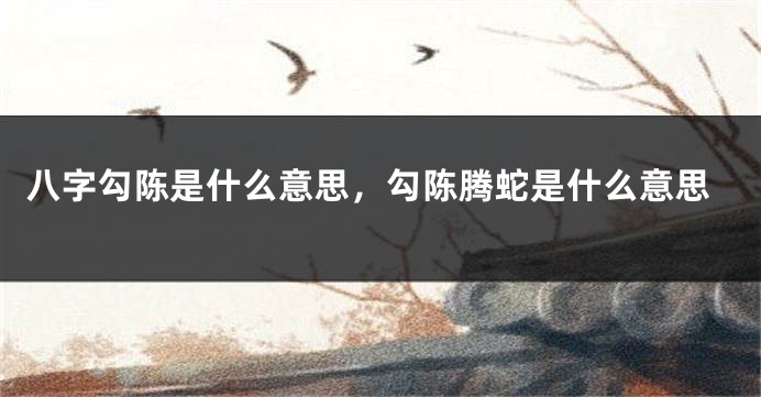 八字勾陈是什么意思，勾陈腾蛇是什么意思