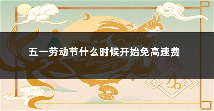 五一劳动节什么时候开始免高速费