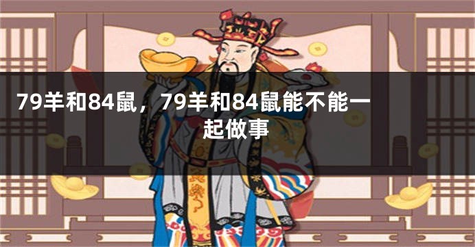 79羊和84鼠，79羊和84鼠能不能一起做事