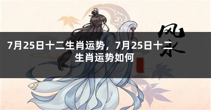 7月25日十二生肖运势，7月25日十二生肖运势如何
