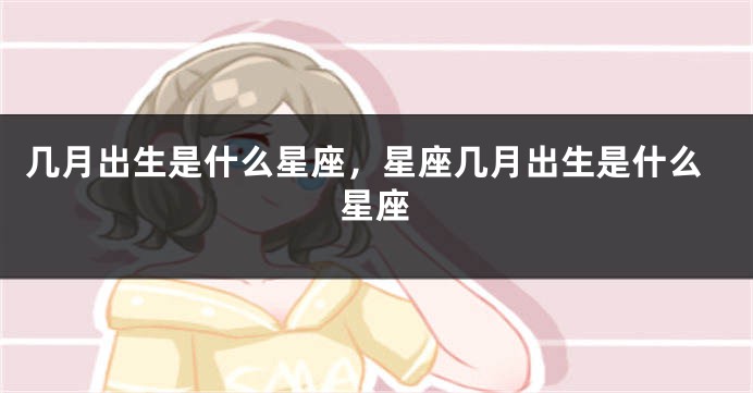 几月出生是什么星座，星座几月出生是什么星座