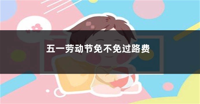五一劳动节免不免过路费