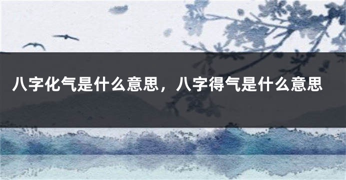 八字化气是什么意思，八字得气是什么意思